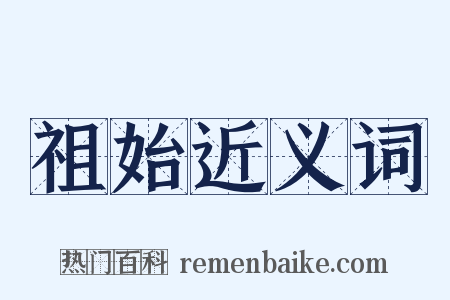 祖始近义词是什么意思的图片